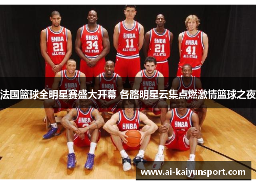 法国篮球全明星赛盛大开幕 各路明星云集点燃激情篮球之夜