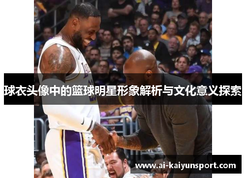 球衣头像中的篮球明星形象解析与文化意义探索