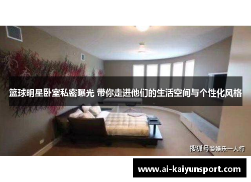 篮球明星卧室私密曝光 带你走进他们的生活空间与个性化风格